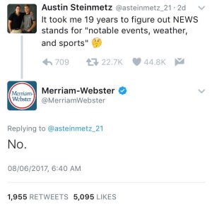 Screenshot from Twitter.  A teenager declared he had learned "News" stands for "Notable events, weather and sports."  Merriam Webster immediately responded with a simple "No."